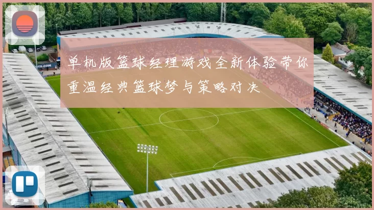 单机版篮球经理游戏全新体验带你重温经典篮球梦与策略对决